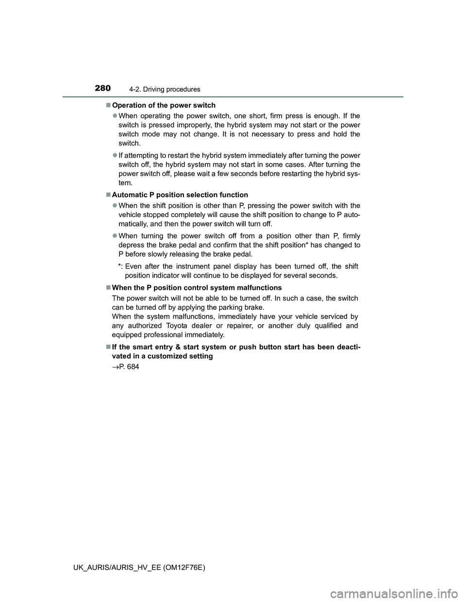 TOYOTA AURIS HYBRID 2013  Owners Manual 2804-2. Driving procedures
UK_AURIS/AURIS_HV_EE (OM12F76E)Operation of the power switch
When operating the power switch, one short, firm press is enough. If the
switch is pressed improperly, the