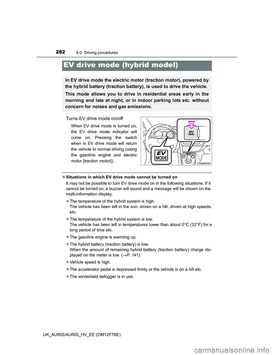 TOYOTA AURIS HYBRID 2013  Owners Manual 2824-2. Driving procedures
UK_AURIS/AURIS_HV_EE (OM12F76E)
Turns EV drive mode on/off
When EV drive mode is turned on,
the EV drive mode indicator will
come on. Pressing the switch
when in EV drive mo