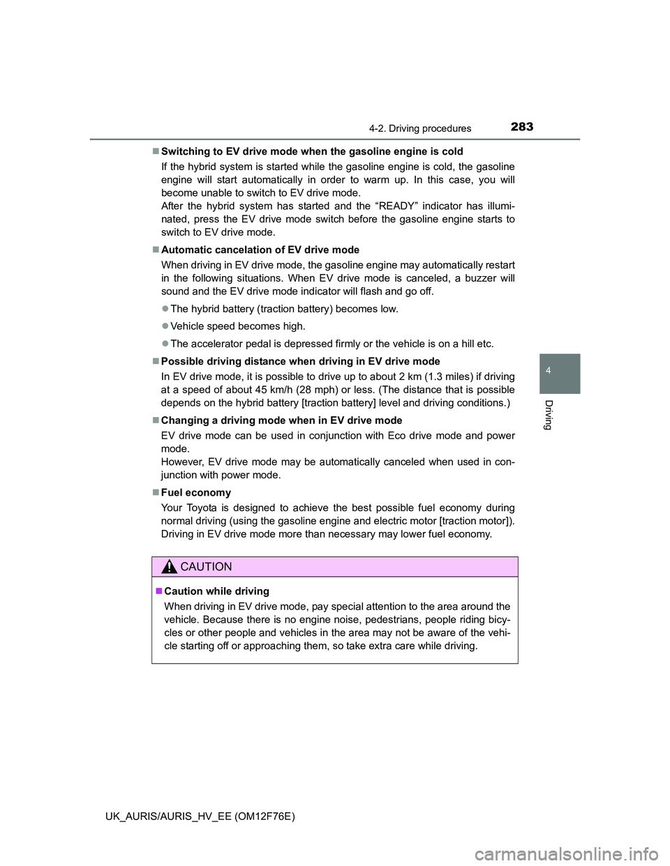 TOYOTA AURIS HYBRID 2013  Owners Manual 2834-2. Driving procedures
UK_AURIS/AURIS_HV_EE (OM12F76E)
4
Driving
Switching to EV drive mode when the gasoline engine is cold
If the hybrid system is started while the gasoline engine is cold, t