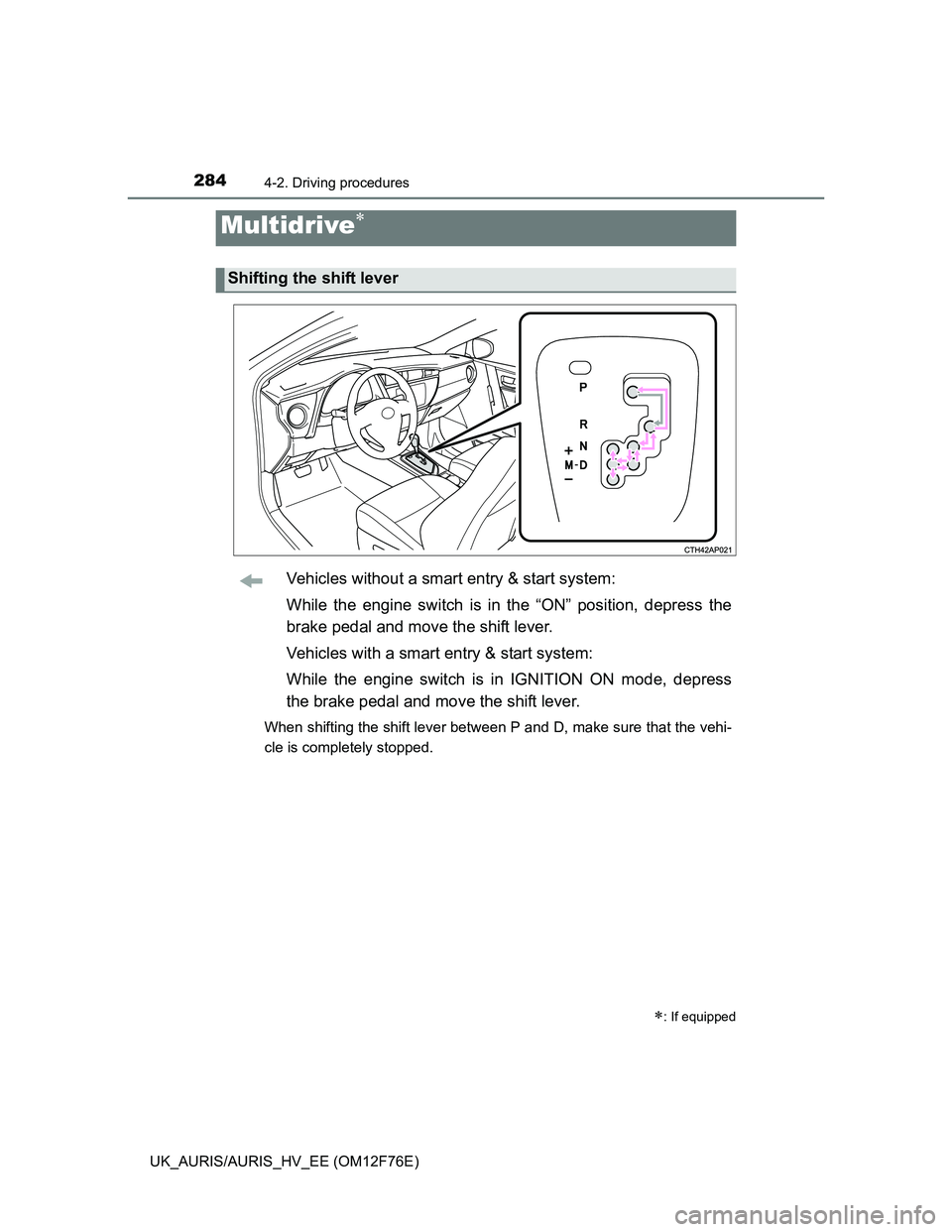 TOYOTA AURIS HYBRID 2013  Owners Manual 2844-2. Driving procedures
UK_AURIS/AURIS_HV_EE (OM12F76E)
Vehicles without a smart entry & start system:
While the engine switch is in the “ON” position, depress the
brake pedal and move the shif