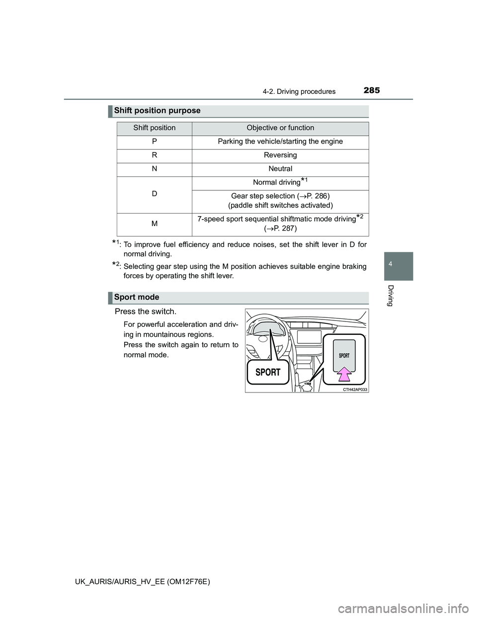 TOYOTA AURIS HYBRID 2013  Owners Manual 2854-2. Driving procedures
UK_AURIS/AURIS_HV_EE (OM12F76E)
4
Driving
*1: To improve fuel efficiency and reduce noises, set the shift lever in D for
normal driving.
*2: Selecting gear step using the M 