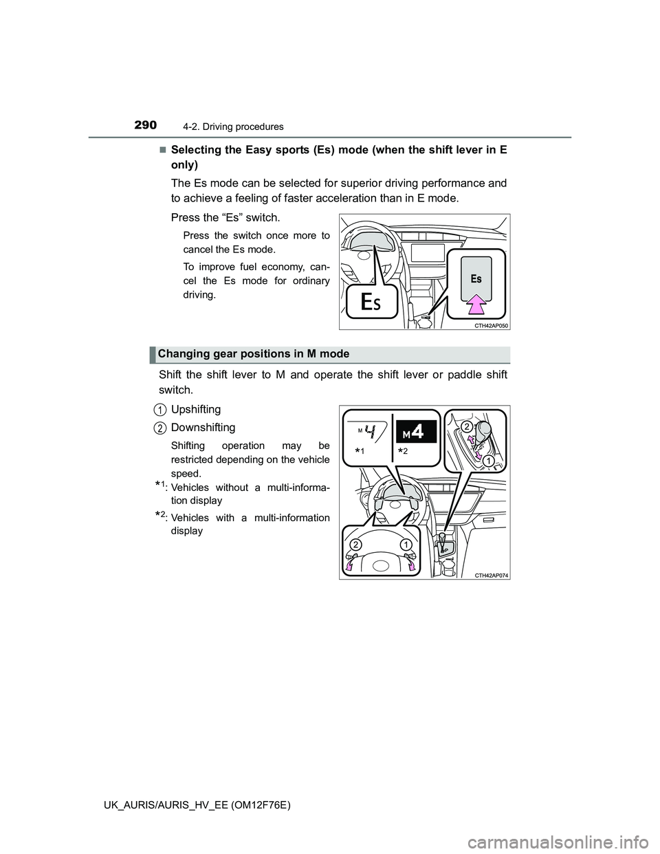 TOYOTA AURIS HYBRID 2013  Owners Manual 2904-2. Driving procedures
UK_AURIS/AURIS_HV_EE (OM12F76E)
Selecting the Easy sports (Es) mode (when the shift lever in E
only)
The Es mode can be selected for superior driving performance and
to a