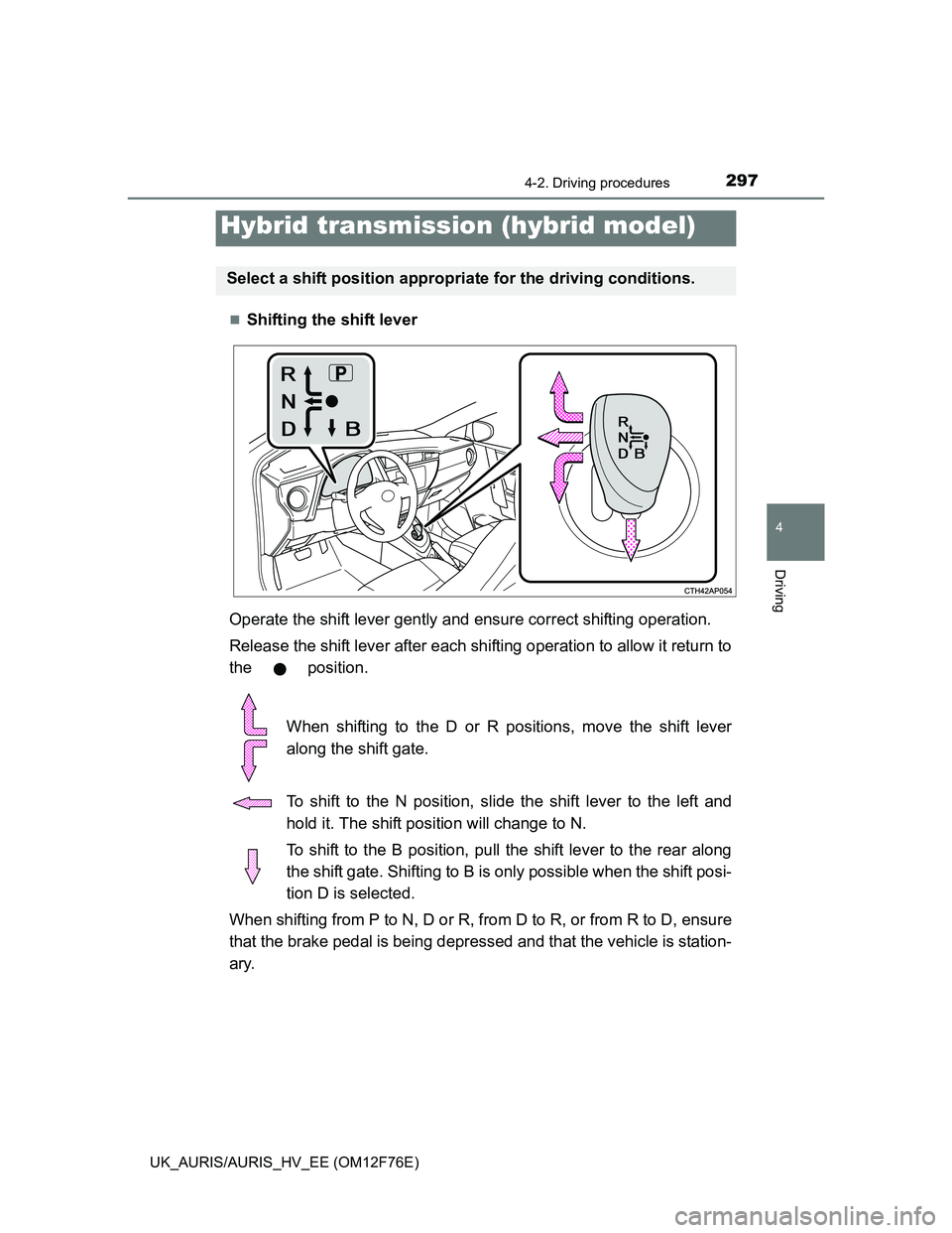 TOYOTA AURIS HYBRID 2013 Owners Manual 2974-2. Driving procedures
UK_AURIS/AURIS_HV_EE (OM12F76E)
4
Driving
Shifting the shift lever
Operate the shift lever gently and ensure correct shifting operation.
Release the shift lever after eac TOYOTA AURIS HYBRID 2013 Owners Manual 2974-2. Driving procedures
UK_AURIS/AURIS_HV_EE (OM12F76E)
4
Driving
Shifting the shift lever
Operate the shift lever gently and ensure correct shifting operation.
Release the shift lever after eac
