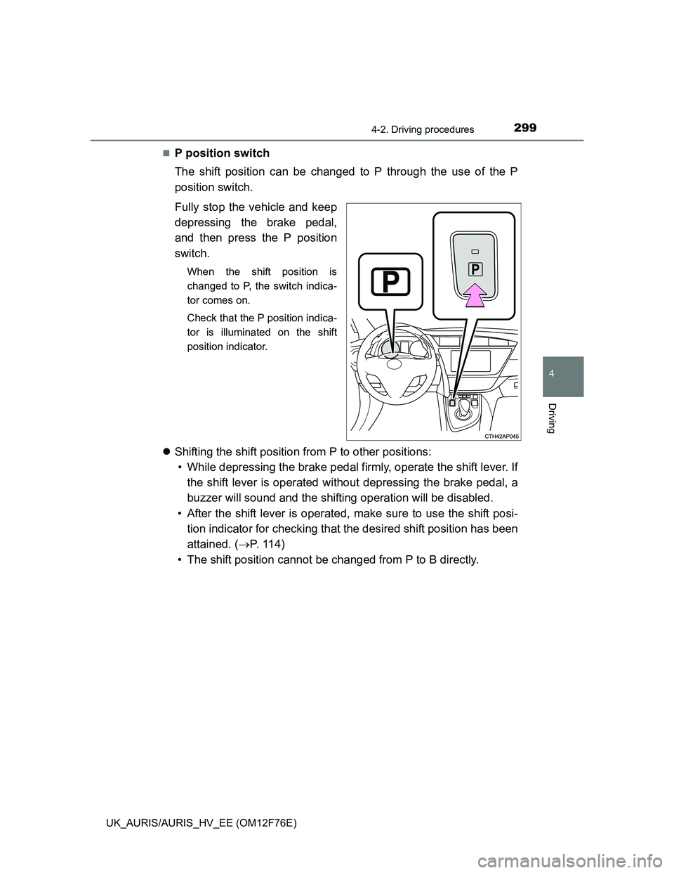 TOYOTA AURIS HYBRID 2013 Owners Manual 2994-2. Driving procedures
UK_AURIS/AURIS_HV_EE (OM12F76E)
4
Driving
P position switch
The shift position can be changed to P through the use of the P
position switch.
Fully stop the vehicle and ke TOYOTA AURIS HYBRID 2013 Owners Manual 2994-2. Driving procedures
UK_AURIS/AURIS_HV_EE (OM12F76E)
4
Driving
P position switch
The shift position can be changed to P through the use of the P
position switch.
Fully stop the vehicle and ke
