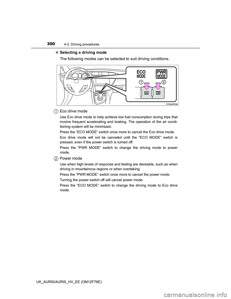 TOYOTA AURIS HYBRID 2013 Owners Manual 3004-2. Driving procedures
UK_AURIS/AURIS_HV_EE (OM12F76E)
Selecting a driving mode
The following modes can be selected to suit driving conditions.
Eco drive mode
Use Eco drive mode to help achieve TOYOTA AURIS HYBRID 2013 Owners Manual 3004-2. Driving procedures
UK_AURIS/AURIS_HV_EE (OM12F76E)
Selecting a driving mode
The following modes can be selected to suit driving conditions.
Eco drive mode
Use Eco drive mode to help achieve
