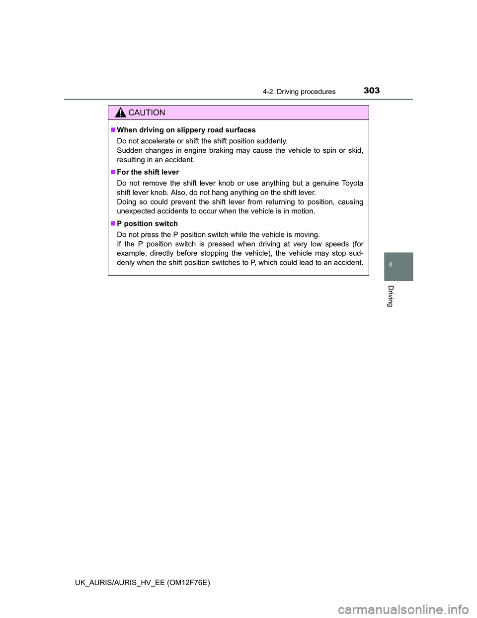TOYOTA AURIS HYBRID 2013 Owners Manual 3034-2. Driving procedures
UK_AURIS/AURIS_HV_EE (OM12F76E)
4
Driving
CAUTION
When driving on slippery road surfaces
Do not accelerate or shift the shift position suddenly.
Sudden changes in engine TOYOTA AURIS HYBRID 2013 Owners Manual 3034-2. Driving procedures
UK_AURIS/AURIS_HV_EE (OM12F76E)
4
Driving
CAUTION
When driving on slippery road surfaces
Do not accelerate or shift the shift position suddenly.
Sudden changes in engine