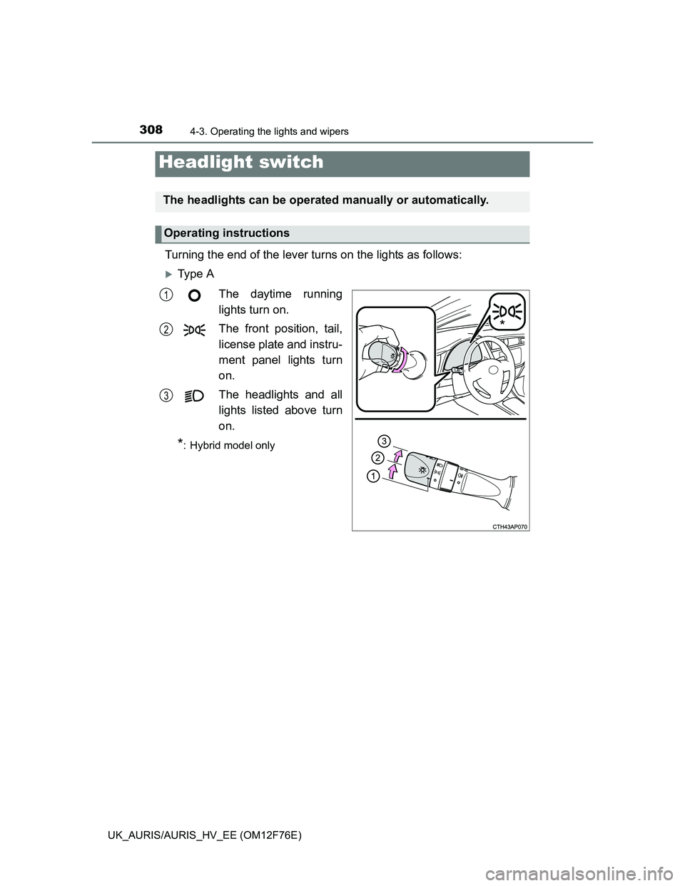 TOYOTA AURIS HYBRID 2013 Owners Manual 308
UK_AURIS/AURIS_HV_EE (OM12F76E)
4-3. Operating the lights and wipers
Turning the end of the lever turns on the lights as follows:
Ty p e A
The daytime running
lights turn on.
The front positio TOYOTA AURIS HYBRID 2013 Owners Manual 308
UK_AURIS/AURIS_HV_EE (OM12F76E)
4-3. Operating the lights and wipers
Turning the end of the lever turns on the lights as follows:
Ty p e A
The daytime running
lights turn on.
The front positio