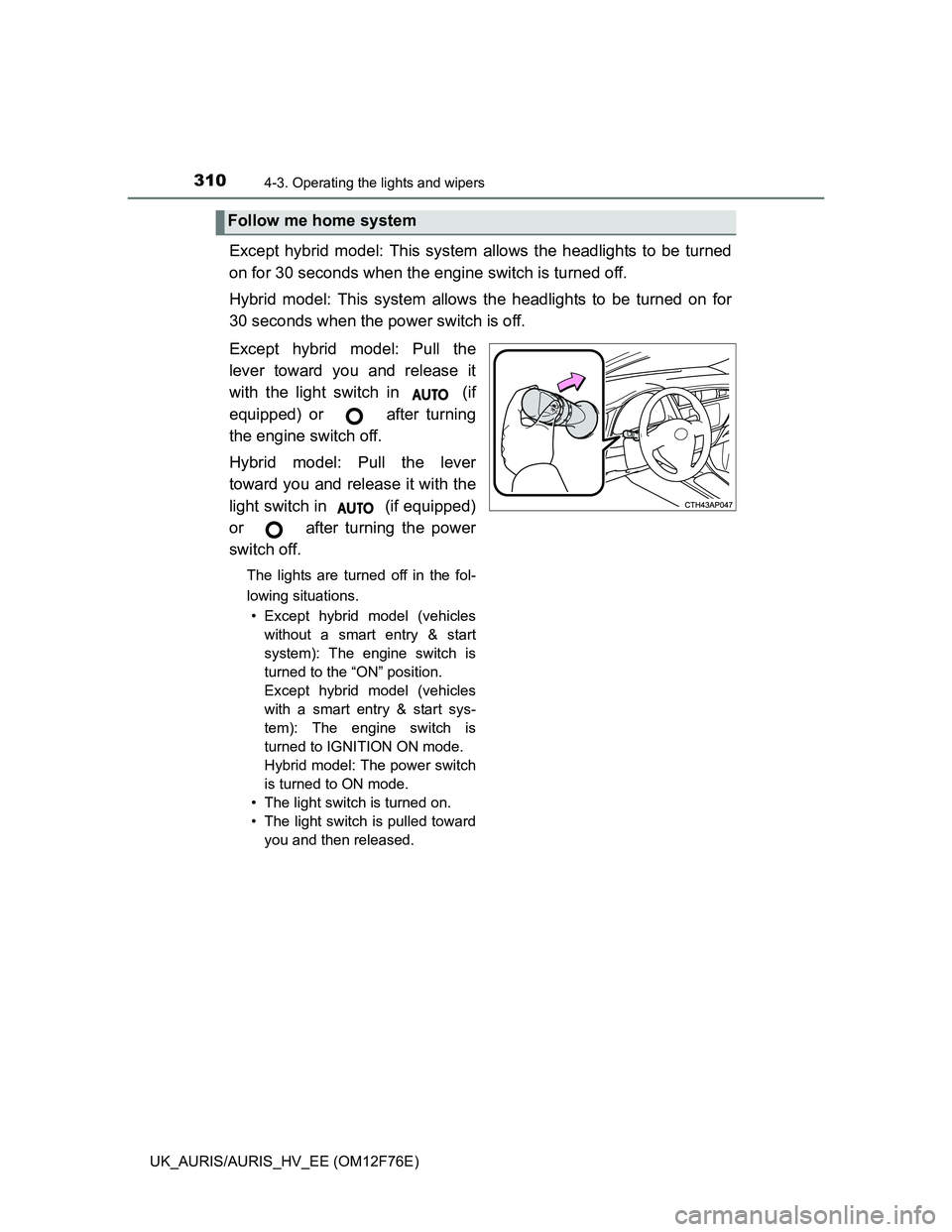 TOYOTA AURIS HYBRID 2013 Owners Manual 3104-3. Operating the lights and wipers
UK_AURIS/AURIS_HV_EE (OM12F76E)
Except hybrid model: This system allows the headlights to be turned
on for 30 seconds when the engine switch is turned off.
Hybr TOYOTA AURIS HYBRID 2013 Owners Manual 3104-3. Operating the lights and wipers
UK_AURIS/AURIS_HV_EE (OM12F76E)
Except hybrid model: This system allows the headlights to be turned
on for 30 seconds when the engine switch is turned off.
Hybr