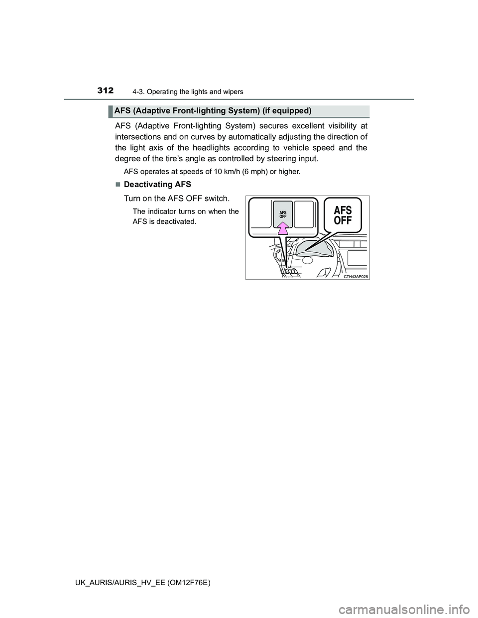 TOYOTA AURIS HYBRID 2013  Owners Manual 3124-3. Operating the lights and wipers
UK_AURIS/AURIS_HV_EE (OM12F76E)
AFS (Adaptive Front-lighting System) secures excellent visibility at
intersections and on curves by automatically adjusting the 