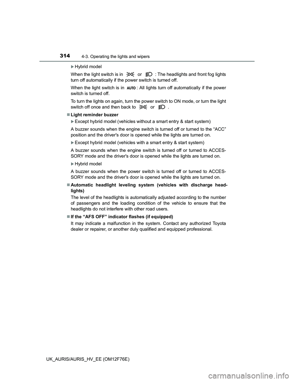 TOYOTA AURIS HYBRID 2013  Owners Manual 3144-3. Operating the lights and wipers
UK_AURIS/AURIS_HV_EE (OM12F76E)
Hybrid model
When the light switch is in   or  : The headlights and front fog lights
turn off automatically if the power swit
