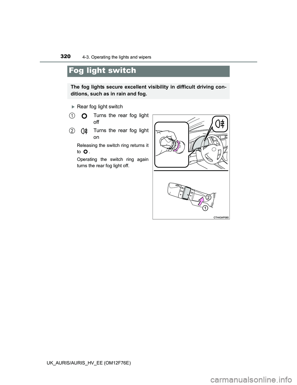 TOYOTA AURIS HYBRID 2013  Owners Manual 3204-3. Operating the lights and wipers
UK_AURIS/AURIS_HV_EE (OM12F76E)
Rear fog light switch
Turns the rear fog light
off
Turns the rear fog light
on
Releasing the switch ring returns it
to .
Oper