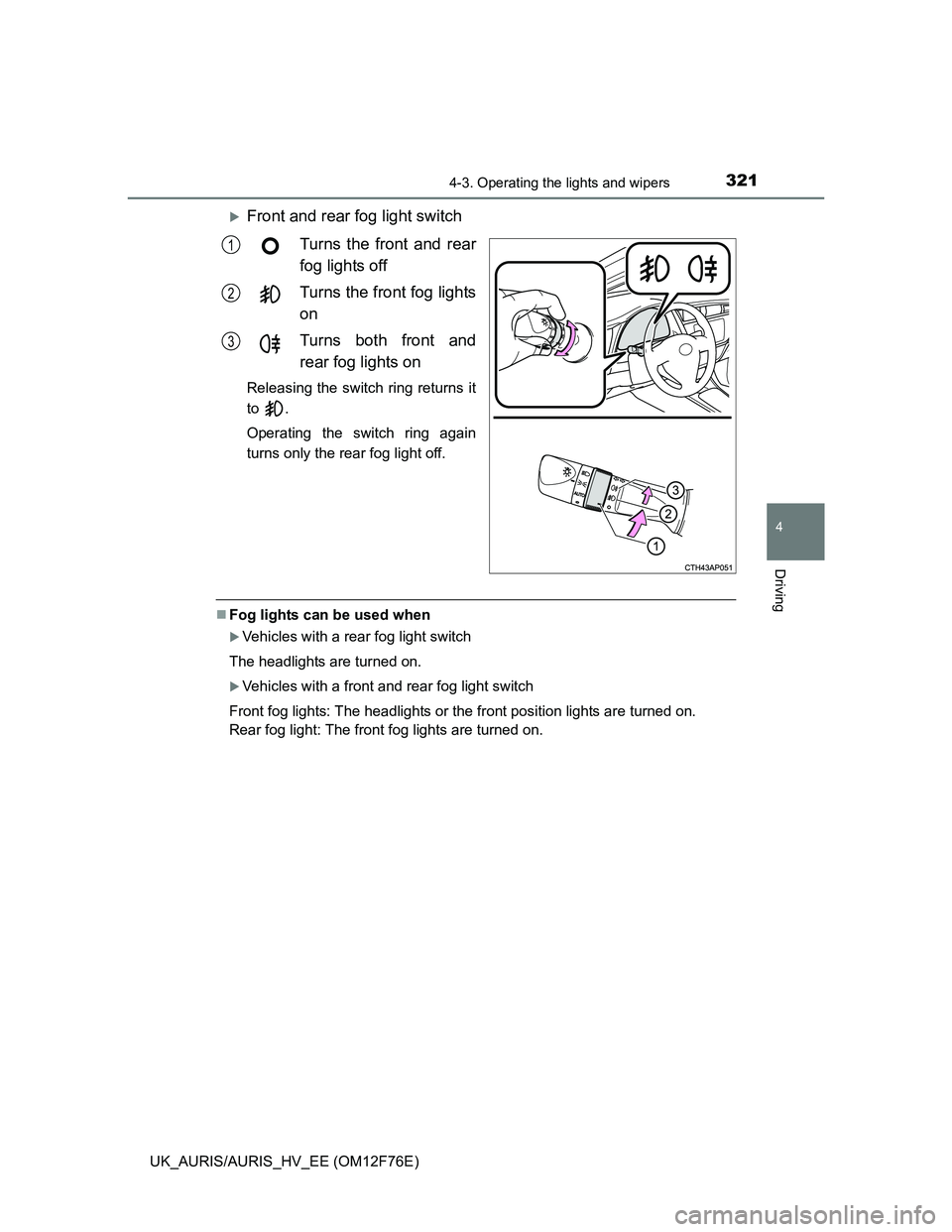 TOYOTA AURIS HYBRID 2013  Owners Manual 3214-3. Operating the lights and wipers
UK_AURIS/AURIS_HV_EE (OM12F76E)
4
Driving
Front and rear fog light switch
Turns the front and rear
fog lights off
Turns the front fog lights
on
Turns both fr