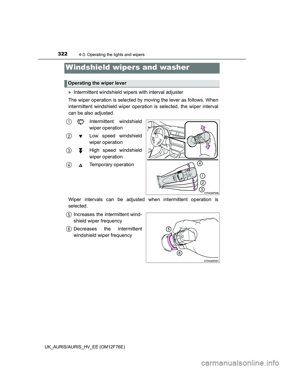 TOYOTA AURIS HYBRID 2013 Owners Manual 3224-3. Operating the lights and wipers
UK_AURIS/AURIS_HV_EE (OM12F76E)
Intermittent windshield wipers with interval adjuster
The wiper operation is selected by moving the lever as follows. When
in TOYOTA AURIS HYBRID 2013 Owners Manual 3224-3. Operating the lights and wipers
UK_AURIS/AURIS_HV_EE (OM12F76E)
Intermittent windshield wipers with interval adjuster
The wiper operation is selected by moving the lever as follows. When
in