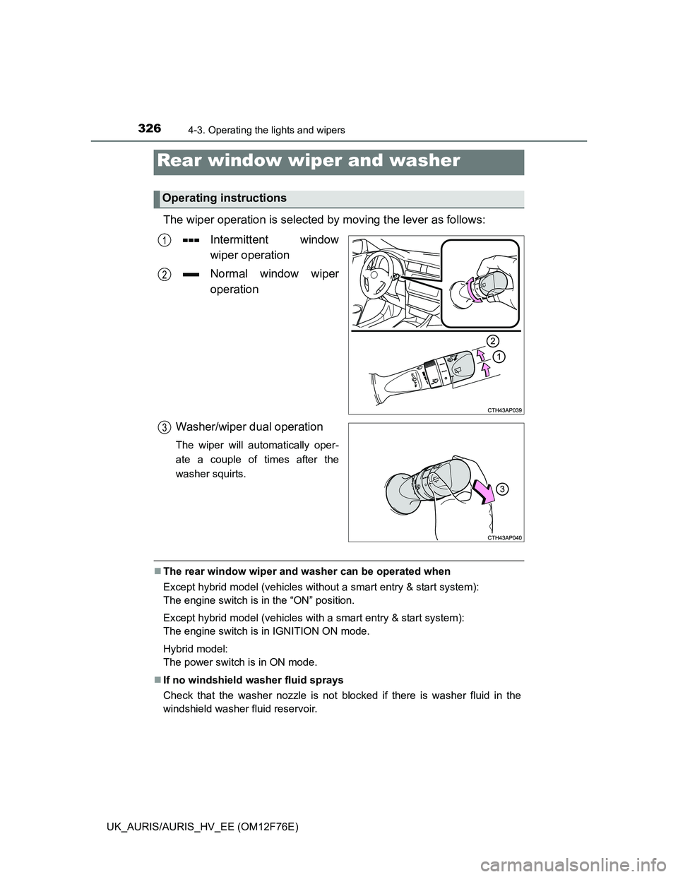 TOYOTA AURIS HYBRID 2013  Owners Manual 3264-3. Operating the lights and wipers
UK_AURIS/AURIS_HV_EE (OM12F76E)
The wiper operation is selected by moving the lever as follows:
Intermittent window
wiper operation
Normal window wiper
operatio