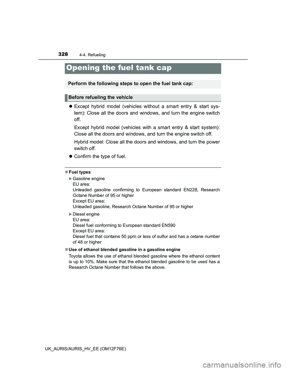 TOYOTA AURIS HYBRID 2013  Owners Manual 328
UK_AURIS/AURIS_HV_EE (OM12F76E)
4-4. Refueling
Except hybrid model (vehicles without a smart entry & start sys-
tem): Close all the doors and windows, and turn the engine switch
off.
Except hyb
