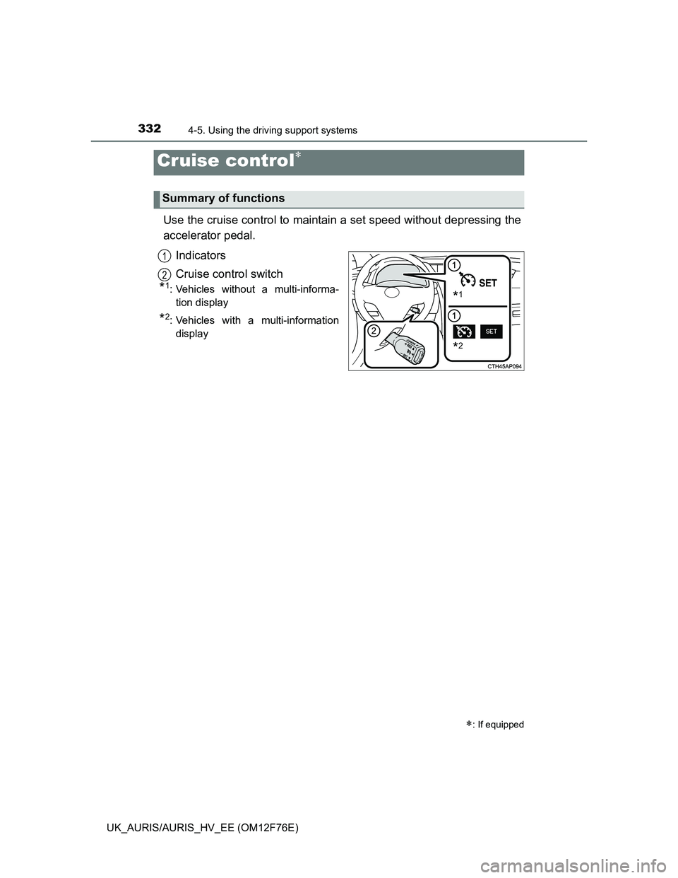 TOYOTA AURIS HYBRID 2013 Owners Manual 332
UK_AURIS/AURIS_HV_EE (OM12F76E)
4-5. Using the driving support systems
Use the cruise control to maintain a set speed without depressing the
accelerator pedal.
Indicators
Cruise control switch
*1 TOYOTA AURIS HYBRID 2013 Owners Manual 332
UK_AURIS/AURIS_HV_EE (OM12F76E)
4-5. Using the driving support systems
Use the cruise control to maintain a set speed without depressing the
accelerator pedal.
Indicators
Cruise control switch
*1