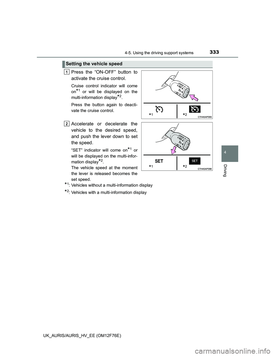 TOYOTA AURIS HYBRID 2013 Owners Manual 3334-5. Using the driving support systems
UK_AURIS/AURIS_HV_EE (OM12F76E)
4
Driving
Press the “ON-OFF” button to
activate the cruise control.
Cruise control indicator will come
on
*1 or will be d TOYOTA AURIS HYBRID 2013 Owners Manual 3334-5. Using the driving support systems
UK_AURIS/AURIS_HV_EE (OM12F76E)
4
Driving
Press the “ON-OFF” button to
activate the cruise control.
Cruise control indicator will come
on
*1 or will be d