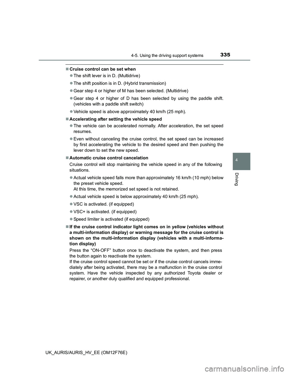 TOYOTA AURIS HYBRID 2013 Owners Manual 3354-5. Using the driving support systems
UK_AURIS/AURIS_HV_EE (OM12F76E)
4
Driving
Cruise control can be set when
The shift lever is in D. (Multidrive)
The shift position is in D. (Hybrid tr TOYOTA AURIS HYBRID 2013 Owners Manual 3354-5. Using the driving support systems
UK_AURIS/AURIS_HV_EE (OM12F76E)
4
Driving
Cruise control can be set when
The shift lever is in D. (Multidrive)
The shift position is in D. (Hybrid tr