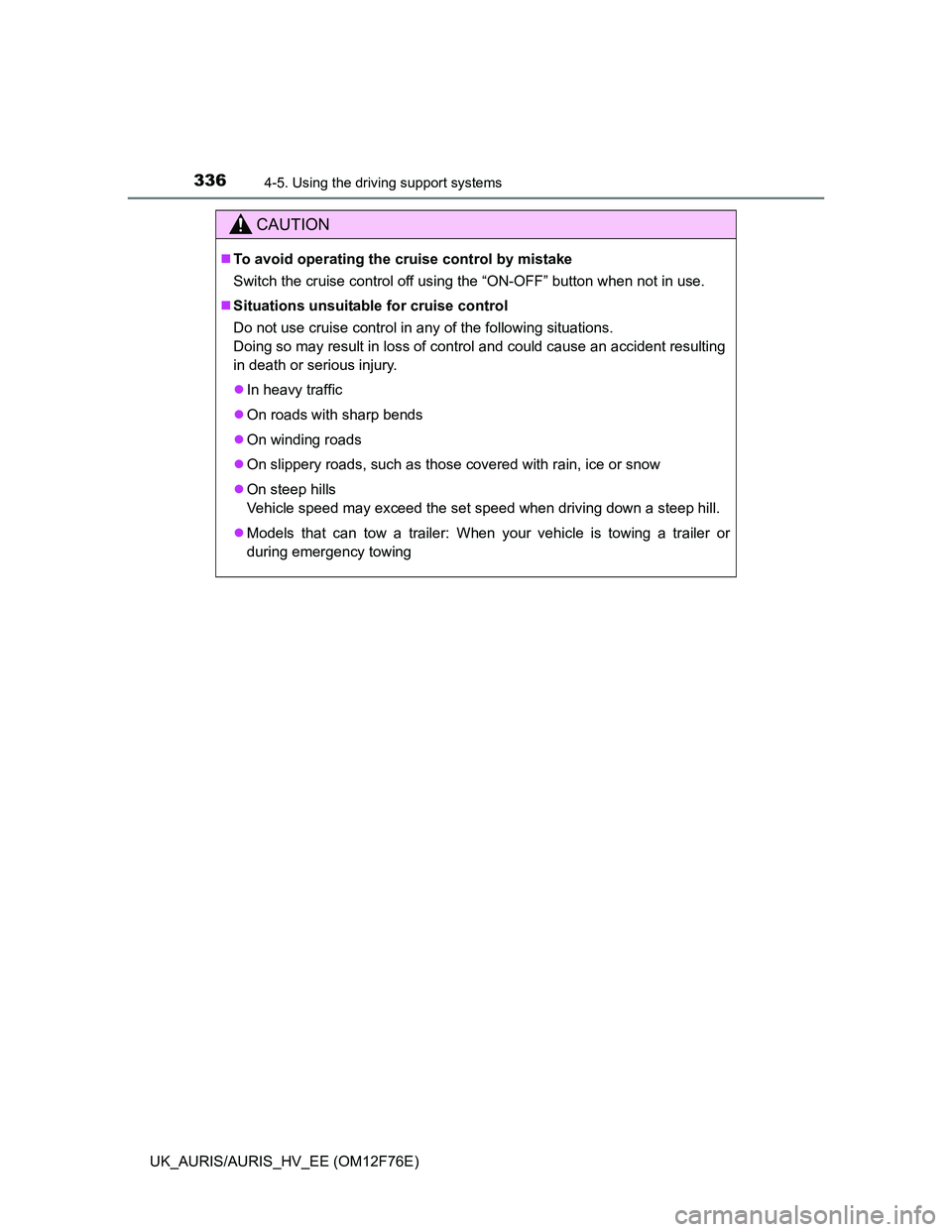 TOYOTA AURIS HYBRID 2013 Owners Manual 3364-5. Using the driving support systems
UK_AURIS/AURIS_HV_EE (OM12F76E)
CAUTION
To avoid operating the cruise control by mistake
Switch the cruise control off using the “ON-OFF” button when n TOYOTA AURIS HYBRID 2013 Owners Manual 3364-5. Using the driving support systems
UK_AURIS/AURIS_HV_EE (OM12F76E)
CAUTION
To avoid operating the cruise control by mistake
Switch the cruise control off using the “ON-OFF” button when n