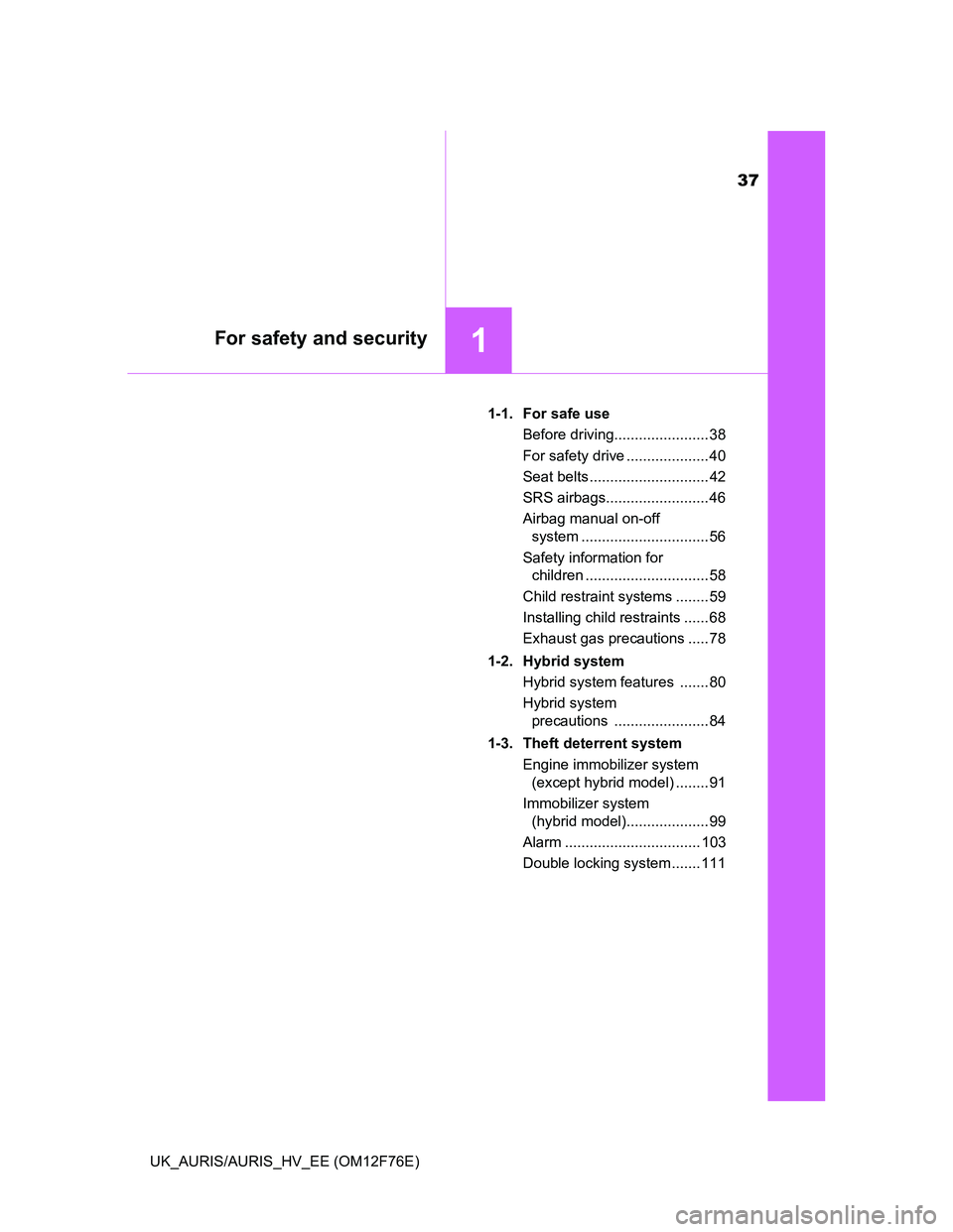 TOYOTA AURIS HYBRID 2013  Owners Manual 37
1For safety and security
UK_AURIS/AURIS_HV_EE (OM12F76E)1-1.  For safe use
Before driving....................... 38
For safety drive .................... 40
Seat belts .............................