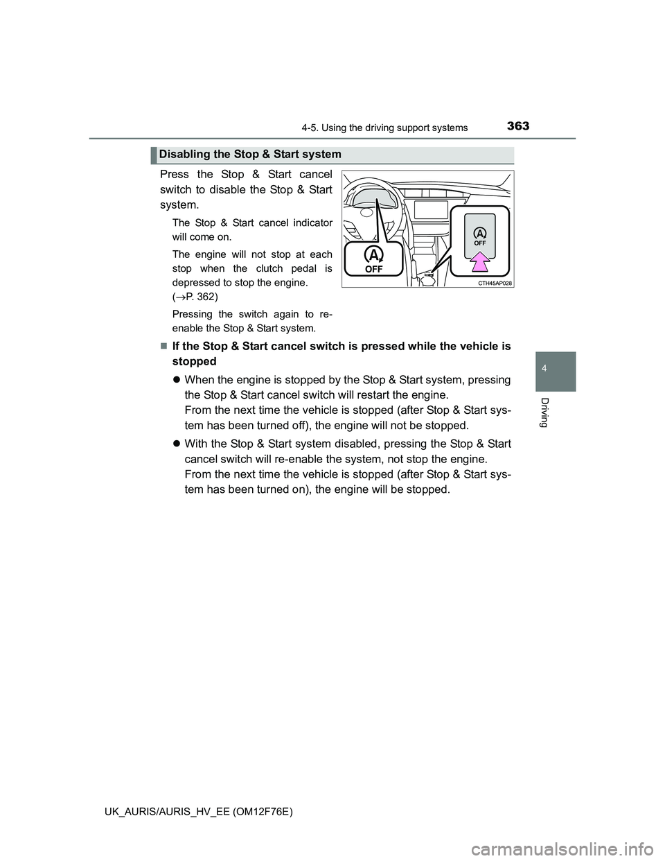 TOYOTA AURIS HYBRID 2013  Owners Manual 3634-5. Using the driving support systems
UK_AURIS/AURIS_HV_EE (OM12F76E)
4
Driving
Press the Stop & Start cancel
switch to disable the Stop & Start
system.
The Stop & Start cancel indicator
will come
