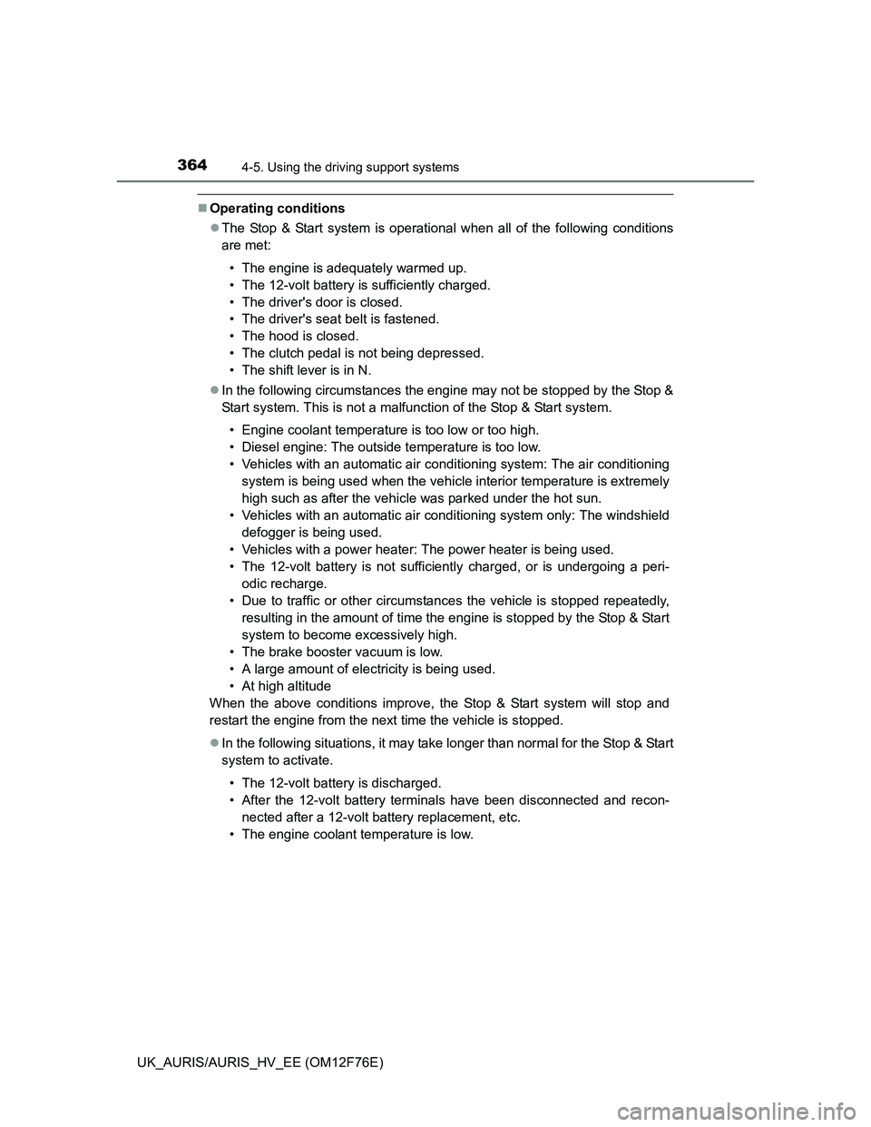 TOYOTA AURIS HYBRID 2013  Owners Manual 3644-5. Using the driving support systems
UK_AURIS/AURIS_HV_EE (OM12F76E)
Operating conditions
The Stop & Start system is operational when all of the following conditions
are met:
• The engine