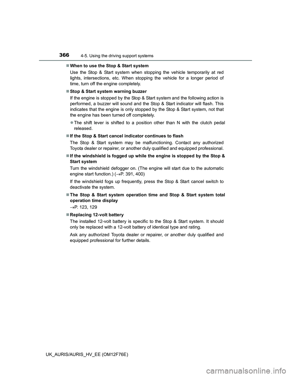 TOYOTA AURIS HYBRID 2013  Owners Manual 3664-5. Using the driving support systems
UK_AURIS/AURIS_HV_EE (OM12F76E)When to use the Stop & Start system
Use the Stop & Start system when stopping the vehicle temporarily at red
lights, interse