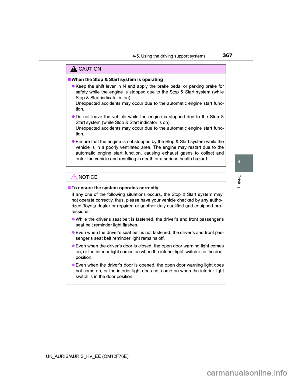 TOYOTA AURIS HYBRID 2013  Owners Manual 3674-5. Using the driving support systems
UK_AURIS/AURIS_HV_EE (OM12F76E)
4
Driving
CAUTION
When the Stop & Start system is operating
Keep the shift lever in N and apply the brake pedal or parki