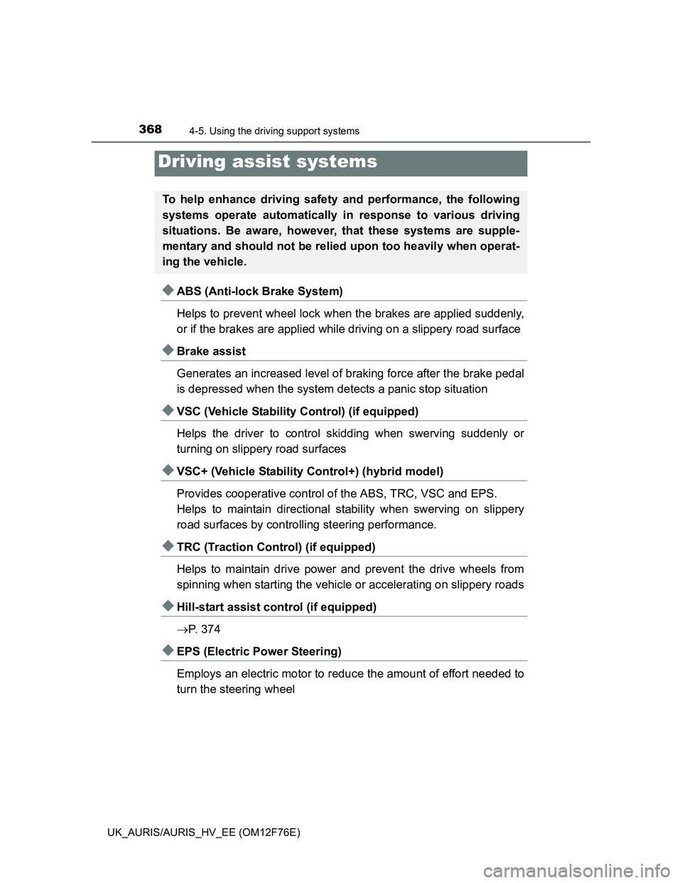TOYOTA AURIS HYBRID 2013  Owners Manual 3684-5. Using the driving support systems
UK_AURIS/AURIS_HV_EE (OM12F76E)
ABS (Anti-lock Brake System)
Helps to prevent wheel lock when the brakes are applied suddenly,
or if the brakes are applied