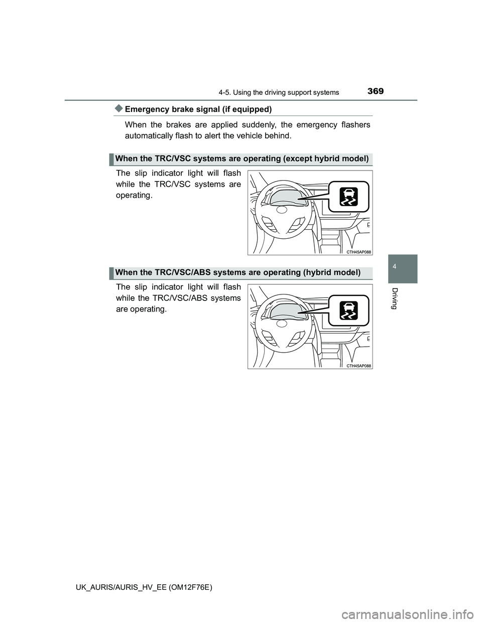 TOYOTA AURIS HYBRID 2013  Owners Manual 3694-5. Using the driving support systems
UK_AURIS/AURIS_HV_EE (OM12F76E)
4
Driving
Emergency brake signal (if equipped)
When the brakes are applied suddenly, the emergency flashers
automatically f