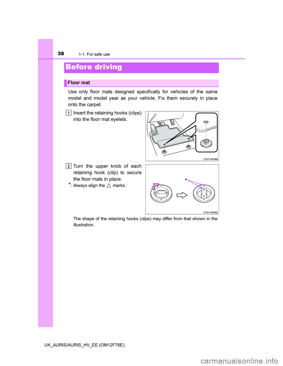 TOYOTA AURIS HYBRID 2013 Owners Guide 38
UK_AURIS/AURIS_HV_EE (OM12F76E)
1-1. For safe use
Use only floor mats designed specifically for vehicles of the same
model and model year as your vehicle. Fix them securely in place
onto the carpet TOYOTA AURIS HYBRID 2013 Owners Guide 38
UK_AURIS/AURIS_HV_EE (OM12F76E)
1-1. For safe use
Use only floor mats designed specifically for vehicles of the same
model and model year as your vehicle. Fix them securely in place
onto the carpet