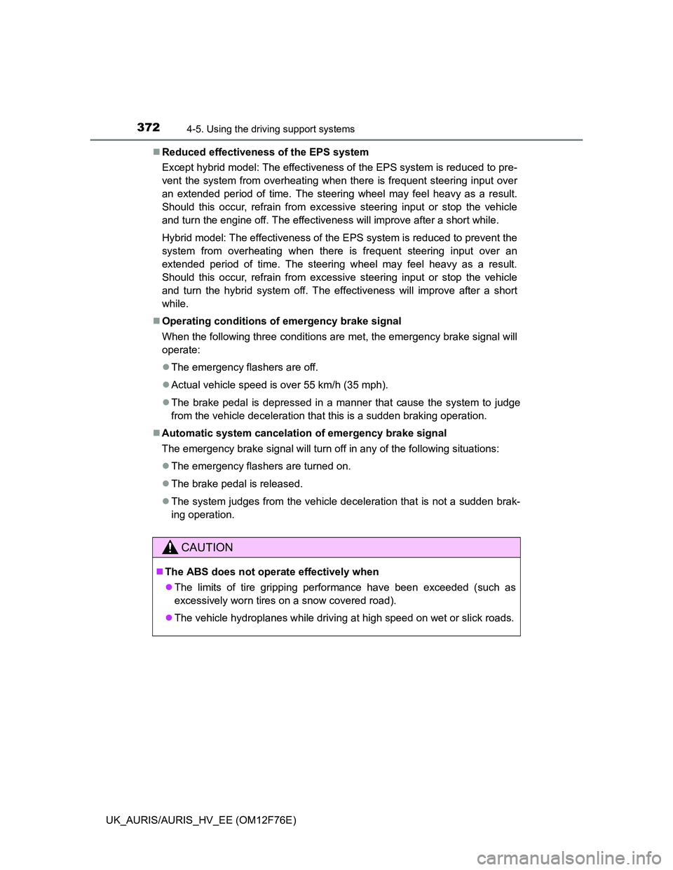 TOYOTA AURIS HYBRID 2013  Owners Manual 3724-5. Using the driving support systems
UK_AURIS/AURIS_HV_EE (OM12F76E)Reduced effectiveness of the EPS system
Except hybrid model: The effectiveness of the EPS system is reduced to pre-
vent the