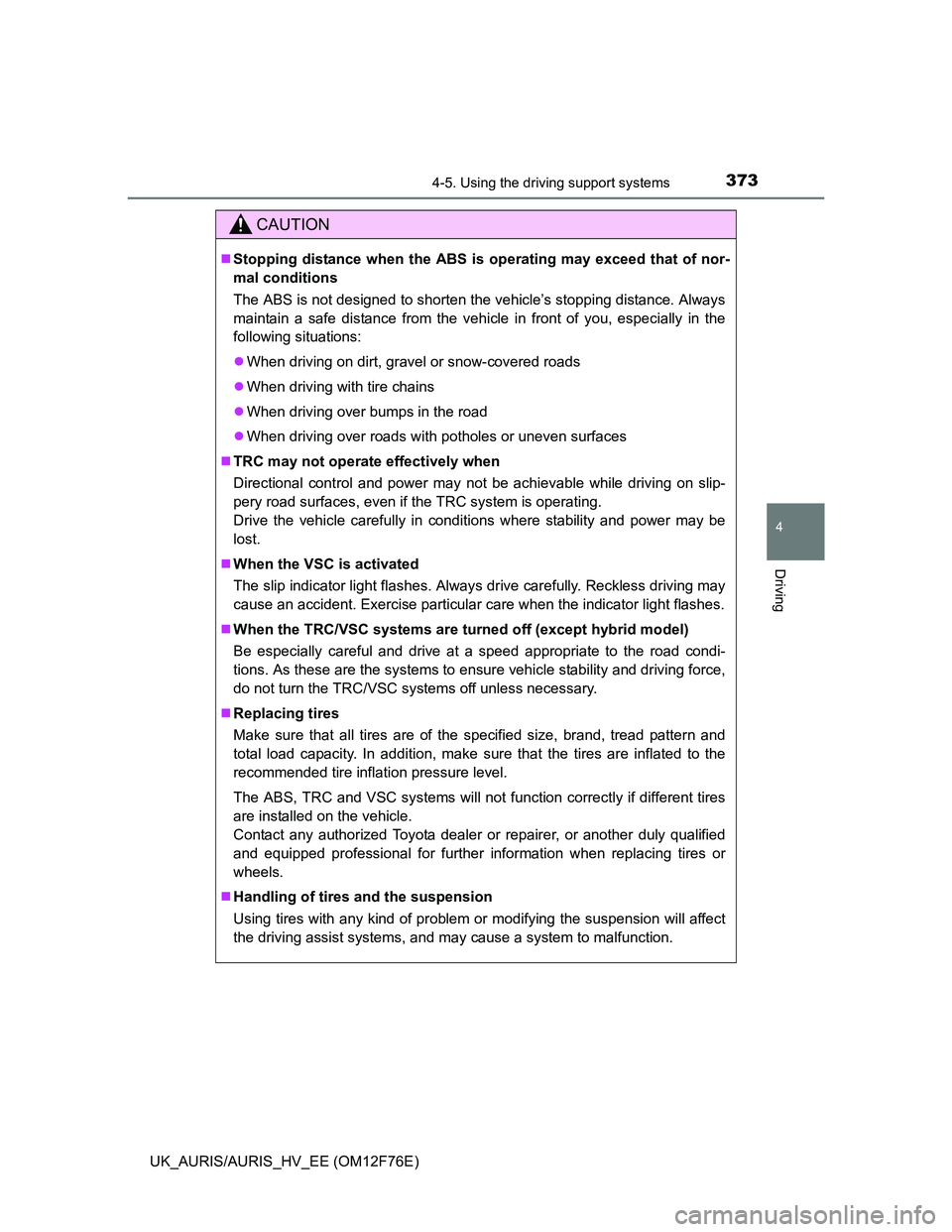 TOYOTA AURIS HYBRID 2013  Owners Manual 3734-5. Using the driving support systems
UK_AURIS/AURIS_HV_EE (OM12F76E)
4
Driving
CAUTION
Stopping distance when the ABS is operating may exceed that of nor-
mal conditions
The ABS is not designe