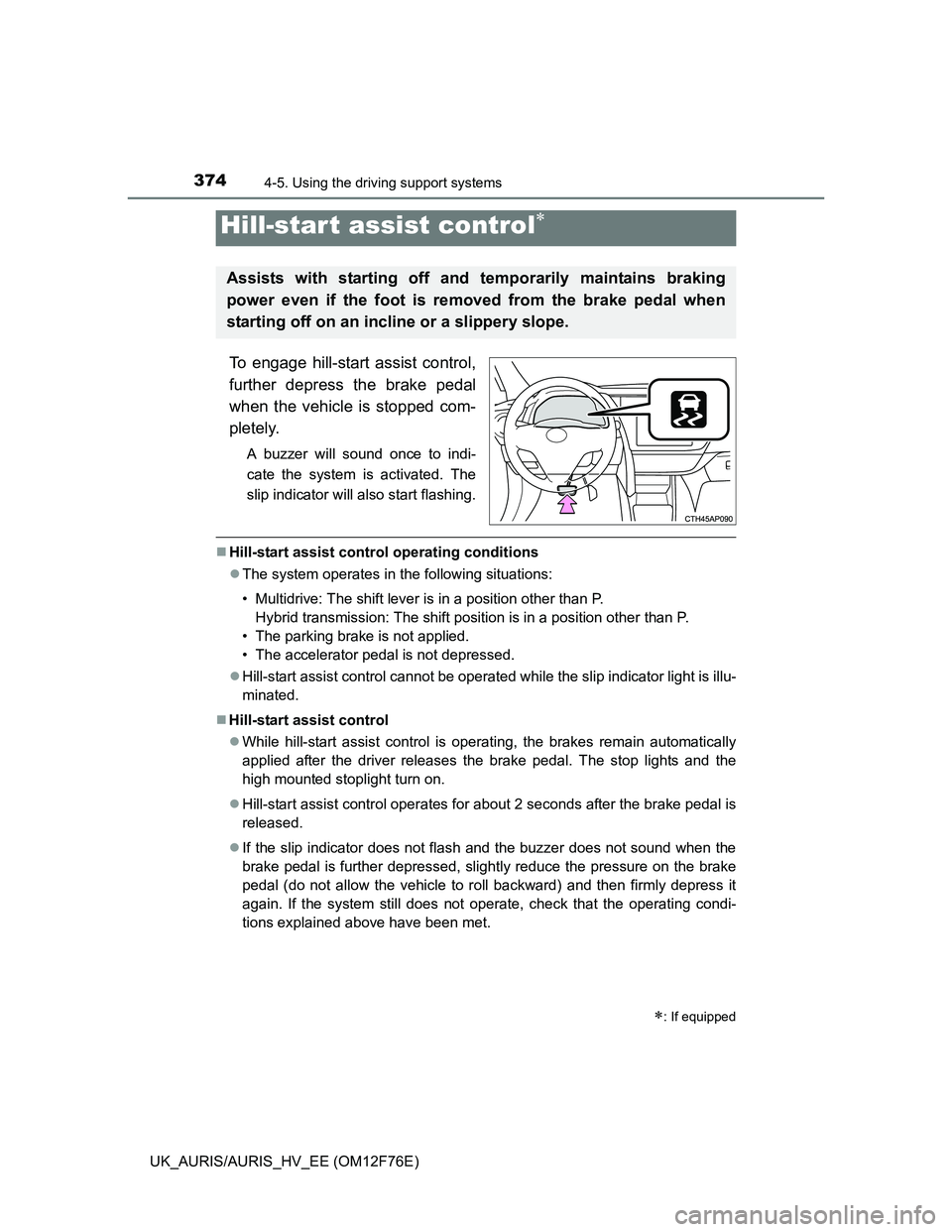 TOYOTA AURIS HYBRID 2013  Owners Manual 3744-5. Using the driving support systems
UK_AURIS/AURIS_HV_EE (OM12F76E)
To engage hill-start assist control,
further depress the brake pedal
when the vehicle is stopped com-
pletely.
A buzzer will s