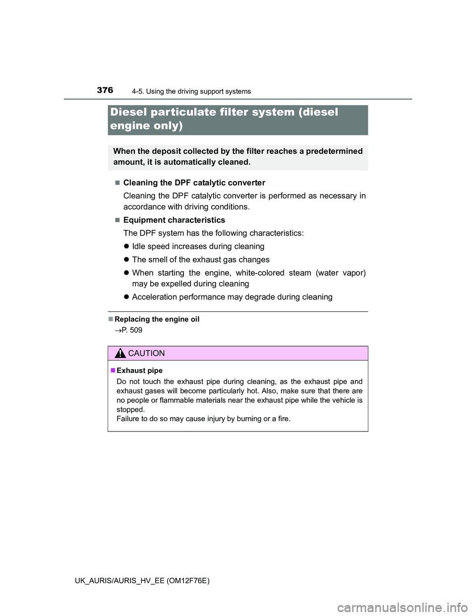 TOYOTA AURIS HYBRID 2013  Owners Manual 3764-5. Using the driving support systems
UK_AURIS/AURIS_HV_EE (OM12F76E)
Cleaning the DPF catalytic converter
Cleaning the DPF catalytic converter is performed as necessary in
accordance with driv