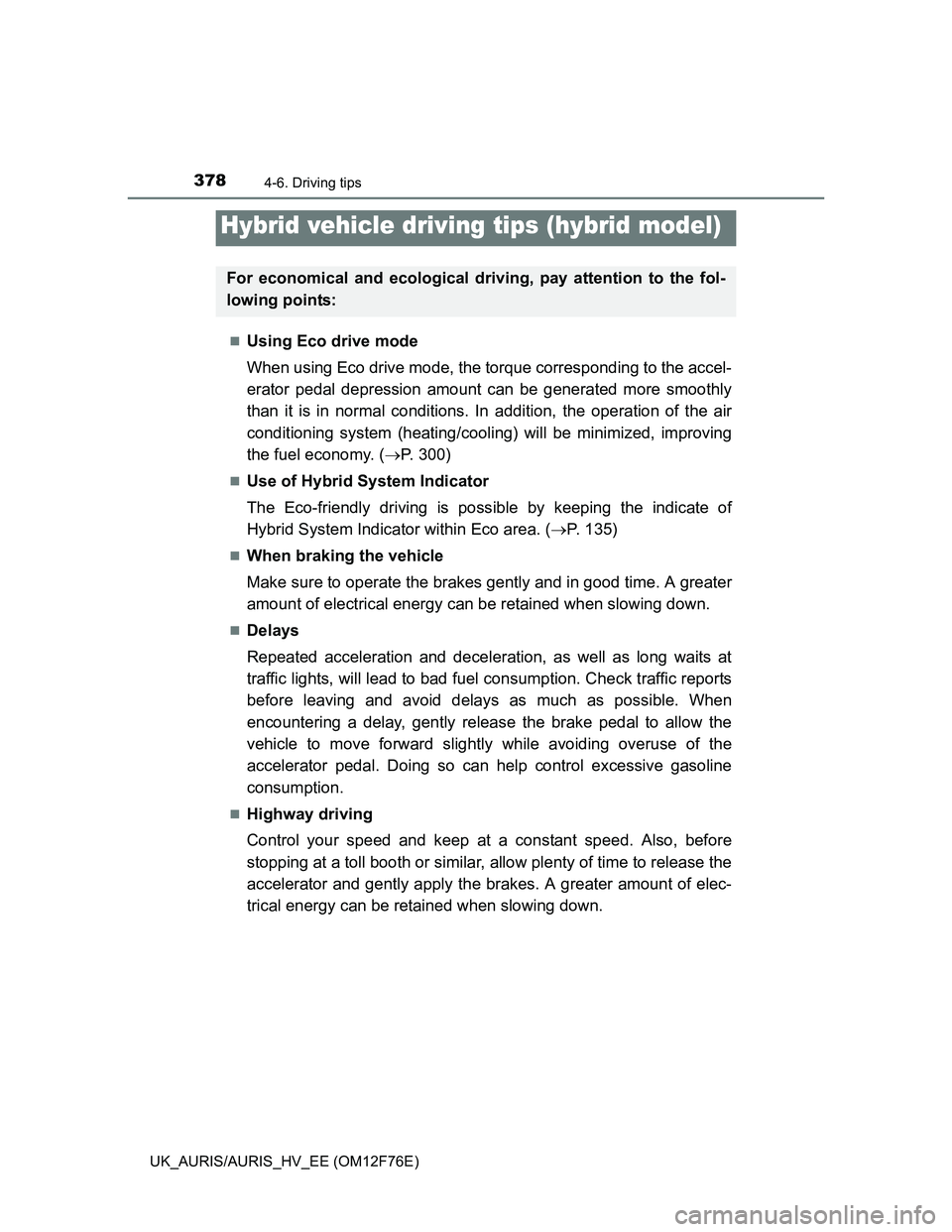 TOYOTA AURIS HYBRID 2013  Owners Manual 378
UK_AURIS/AURIS_HV_EE (OM12F76E)
4-6. Driving tips
Using Eco drive mode
When using Eco drive mode, the torque corresponding to the accel-
erator pedal depression amount can be generated more smo