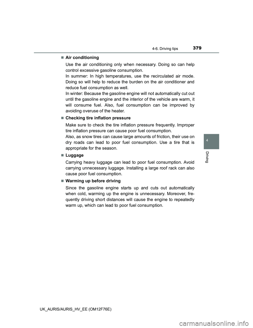TOYOTA AURIS HYBRID 2013  Owners Manual 3794-6. Driving tips
UK_AURIS/AURIS_HV_EE (OM12F76E)
4
Driving
Air conditioning
Use the air conditioning only when necessary. Doing so can help
control excessive gasoline consumption.
In summer: In