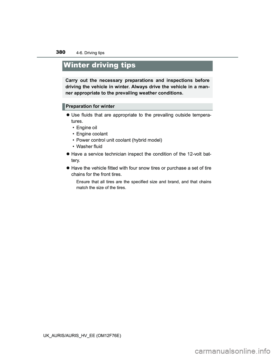 TOYOTA AURIS HYBRID 2013  Owners Manual 3804-6. Driving tips
UK_AURIS/AURIS_HV_EE (OM12F76E)
Use fluids that are appropriate to the prevailing outside tempera-
tures. 
• Engine oil
• Engine coolant
• Power control unit coolant (hyb