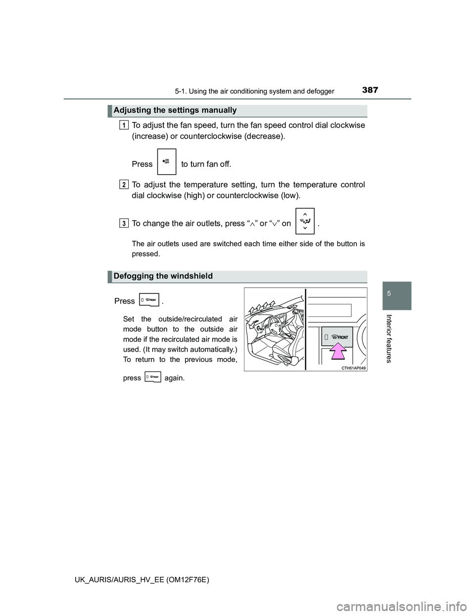 TOYOTA AURIS HYBRID 2013 Owners Manual 3875-1. Using the air conditioning system and defogger
UK_AURIS/AURIS_HV_EE (OM12F76E)
5
Interior features
To adjust the fan speed, turn the fan speed control dial clockwise
(increase) or counterclock TOYOTA AURIS HYBRID 2013 Owners Manual 3875-1. Using the air conditioning system and defogger
UK_AURIS/AURIS_HV_EE (OM12F76E)
5
Interior features
To adjust the fan speed, turn the fan speed control dial clockwise
(increase) or counterclock