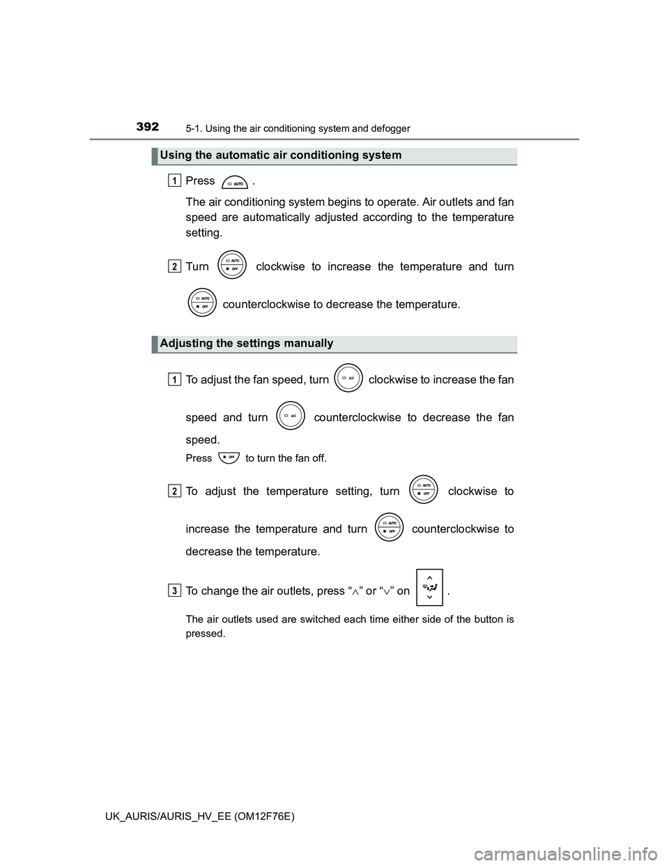 TOYOTA AURIS HYBRID 2013 Owners Manual 3925-1. Using the air conditioning system and defogger
UK_AURIS/AURIS_HV_EE (OM12F76E)
Press .
The air conditioning system begins to operate. Air outlets and fan
speed are automatically adjusted accor TOYOTA AURIS HYBRID 2013 Owners Manual 3925-1. Using the air conditioning system and defogger
UK_AURIS/AURIS_HV_EE (OM12F76E)
Press .
The air conditioning system begins to operate. Air outlets and fan
speed are automatically adjusted accor