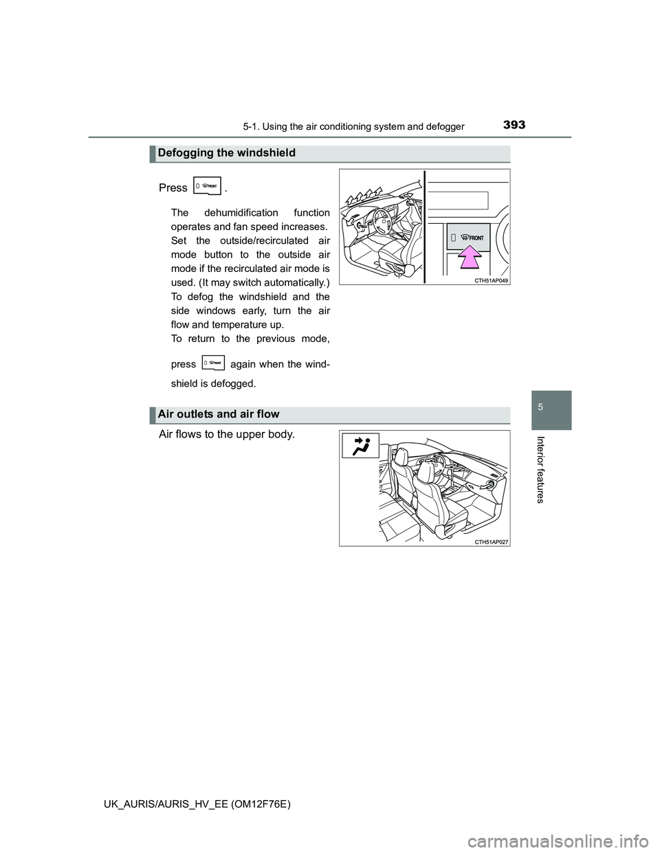 TOYOTA AURIS HYBRID 2013 Owners Manual 3935-1. Using the air conditioning system and defogger
UK_AURIS/AURIS_HV_EE (OM12F76E)
5
Interior features
Press .
The dehumidification function
operates and fan speed increases.
Set the outside/recir TOYOTA AURIS HYBRID 2013 Owners Manual 3935-1. Using the air conditioning system and defogger
UK_AURIS/AURIS_HV_EE (OM12F76E)
5
Interior features
Press .
The dehumidification function
operates and fan speed increases.
Set the outside/recir