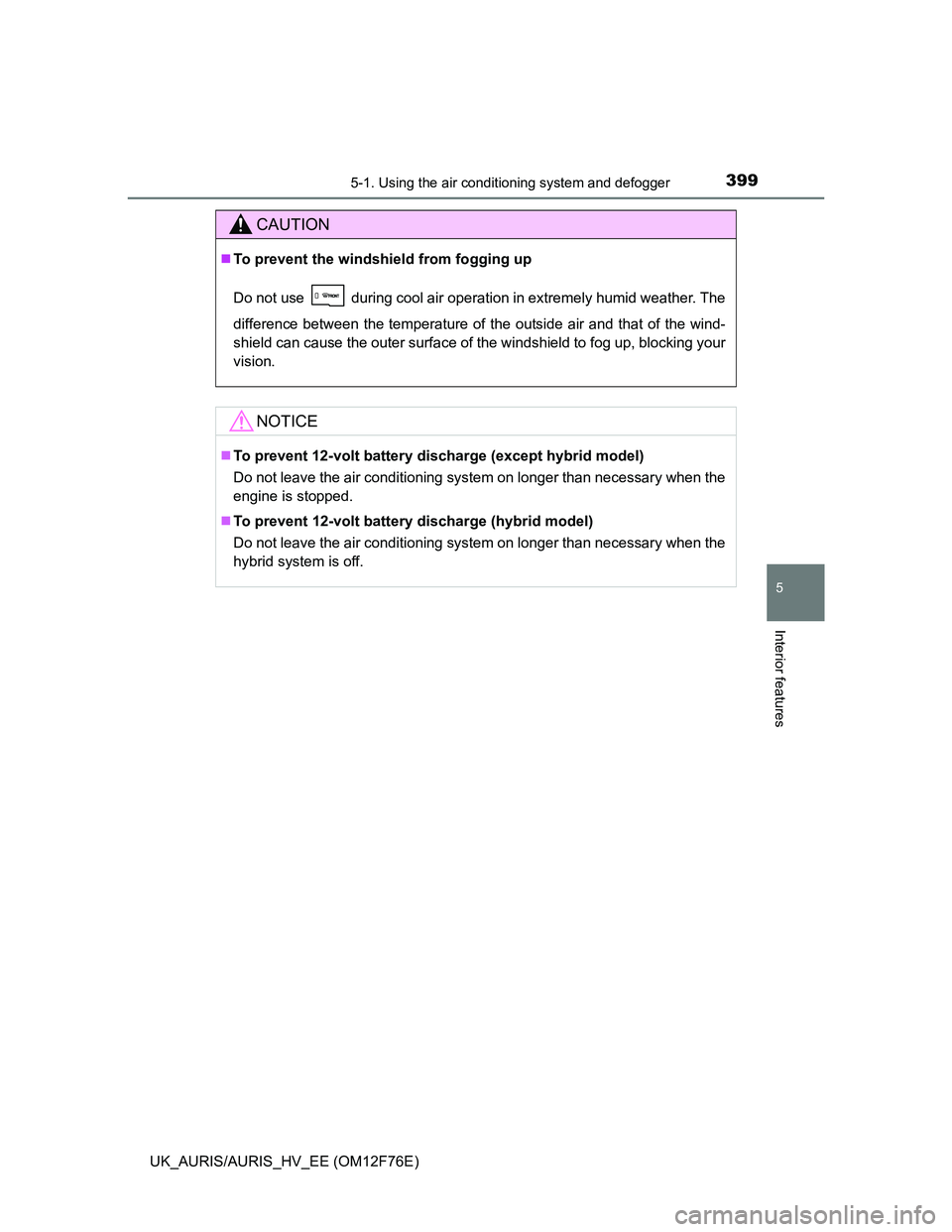 TOYOTA AURIS HYBRID 2013 Owners Manual 3995-1. Using the air conditioning system and defogger
UK_AURIS/AURIS_HV_EE (OM12F76E)
5
Interior features
CAUTION
To prevent the windshield from fogging up
Do not use during cool air operation i TOYOTA AURIS HYBRID 2013 Owners Manual 3995-1. Using the air conditioning system and defogger
UK_AURIS/AURIS_HV_EE (OM12F76E)
5
Interior features
CAUTION
To prevent the windshield from fogging up
Do not use during cool air operation i