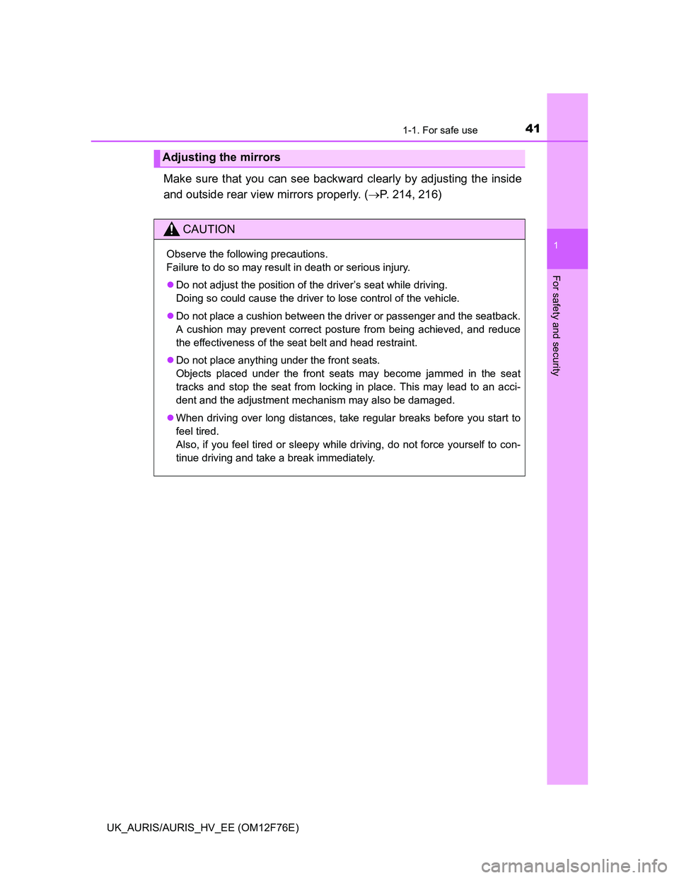 TOYOTA AURIS HYBRID 2013  Owners Manual 411-1. For safe use
1
For safety and security
UK_AURIS/AURIS_HV_EE (OM12F76E)
Make sure that you can see backward clearly by adjusting the inside
and outside rear view mirrors properly. (P. 214, 21