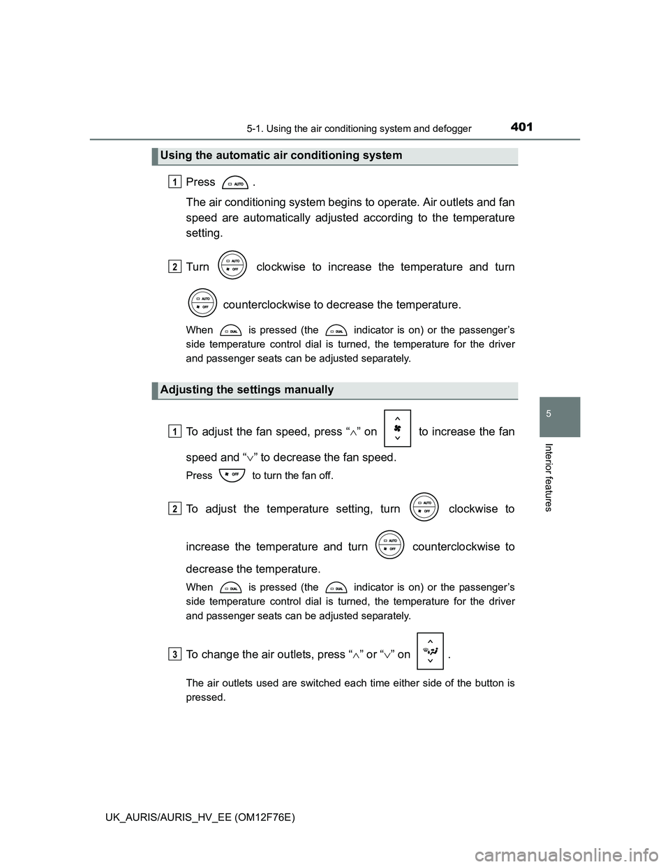 TOYOTA AURIS HYBRID 2013 Owners Manual 4015-1. Using the air conditioning system and defogger
UK_AURIS/AURIS_HV_EE (OM12F76E)
5
Interior features
Press .
The air conditioning system begins to operate. Air outlets and fan
speed are automati TOYOTA AURIS HYBRID 2013 Owners Manual 4015-1. Using the air conditioning system and defogger
UK_AURIS/AURIS_HV_EE (OM12F76E)
5
Interior features
Press .
The air conditioning system begins to operate. Air outlets and fan
speed are automati