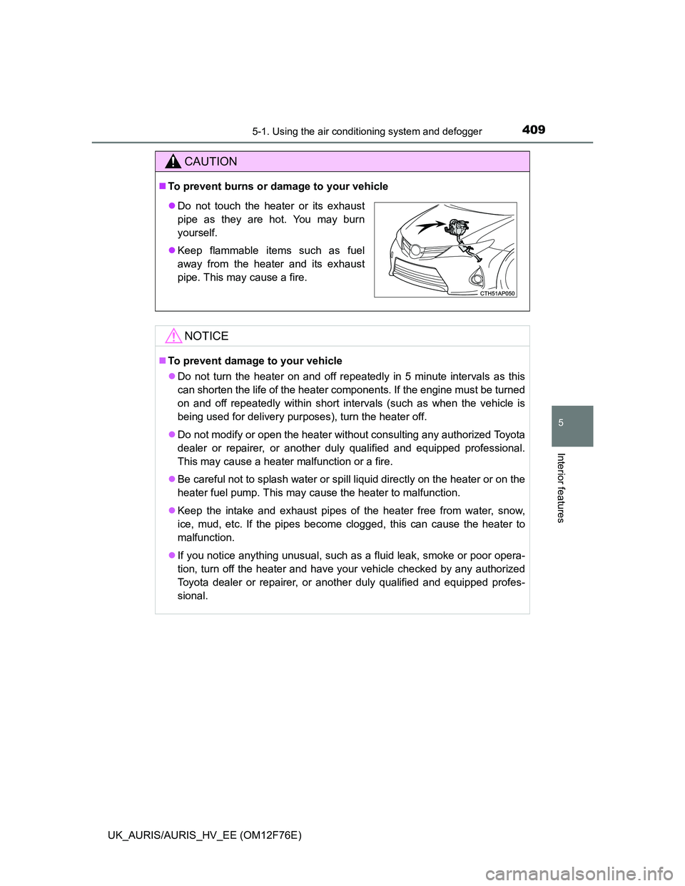 TOYOTA AURIS HYBRID 2013 Owners Manual 4095-1. Using the air conditioning system and defogger
UK_AURIS/AURIS_HV_EE (OM12F76E)
5
Interior features
CAUTION
To prevent burns or damage to your vehicle
NOTICE
To prevent damage to your veh TOYOTA AURIS HYBRID 2013 Owners Manual 4095-1. Using the air conditioning system and defogger
UK_AURIS/AURIS_HV_EE (OM12F76E)
5
Interior features
CAUTION
To prevent burns or damage to your vehicle
NOTICE
To prevent damage to your veh