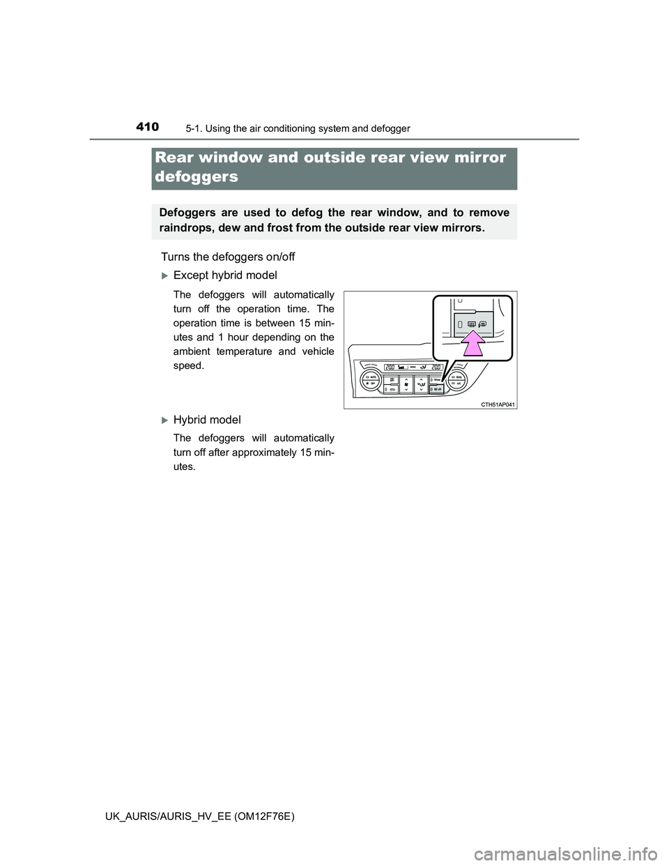 TOYOTA AURIS HYBRID 2013 Owners Manual 4105-1. Using the air conditioning system and defogger
UK_AURIS/AURIS_HV_EE (OM12F76E)
Turns the defoggers on/off
Except hybrid model
The defoggers will automatically
turn off the operation time. T TOYOTA AURIS HYBRID 2013 Owners Manual 4105-1. Using the air conditioning system and defogger
UK_AURIS/AURIS_HV_EE (OM12F76E)
Turns the defoggers on/off
Except hybrid model
The defoggers will automatically
turn off the operation time. T