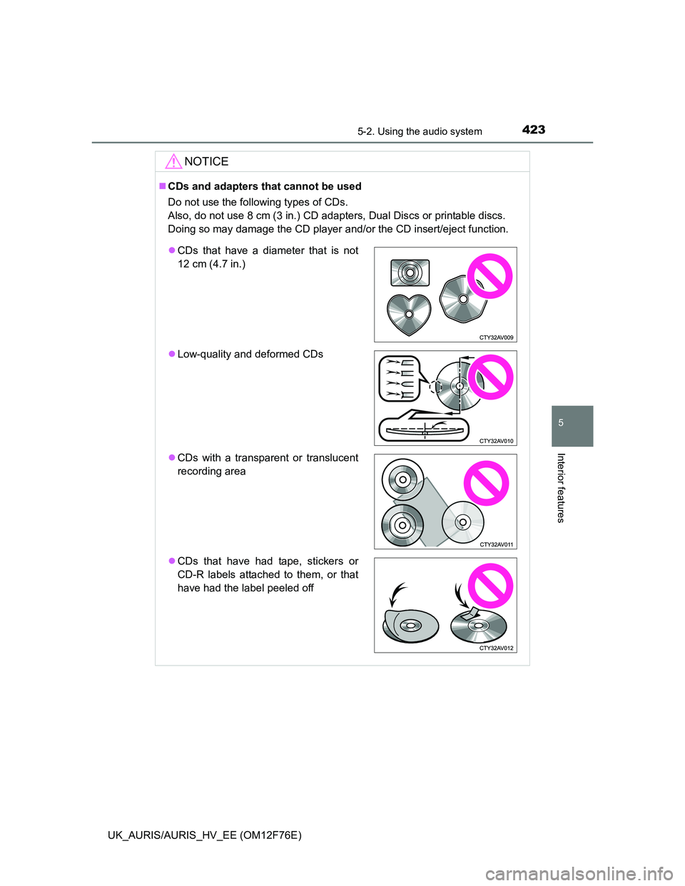 TOYOTA AURIS HYBRID 2013 Owners Manual 4235-2. Using the audio system
UK_AURIS/AURIS_HV_EE (OM12F76E)
5
Interior features
NOTICE
CDs and adapters that cannot be used
Do not use the following types of CDs.
Also, do not use 8 cm (3 in.) TOYOTA AURIS HYBRID 2013 Owners Manual 4235-2. Using the audio system
UK_AURIS/AURIS_HV_EE (OM12F76E)
5
Interior features
NOTICE
CDs and adapters that cannot be used
Do not use the following types of CDs.
Also, do not use 8 cm (3 in.)