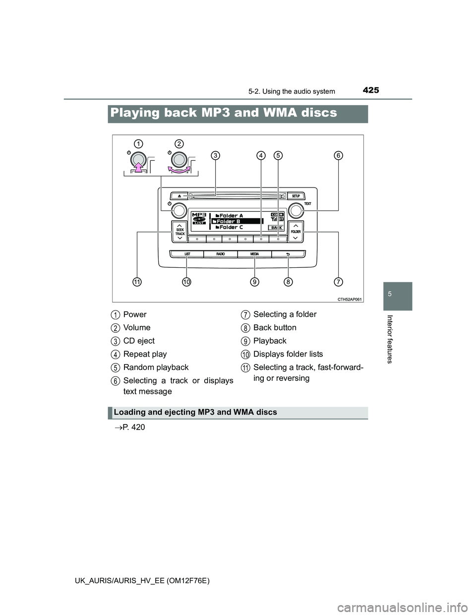 TOYOTA AURIS HYBRID 2013 Owners Manual 4255-2. Using the audio system
UK_AURIS/AURIS_HV_EE (OM12F76E)
5
Interior features
P. 4 2 0
Playing back MP3 and WMA discs
Power
Vo l u m e
CD eject
Repeat play
Random playback
Selecting a track o TOYOTA AURIS HYBRID 2013 Owners Manual 4255-2. Using the audio system
UK_AURIS/AURIS_HV_EE (OM12F76E)
5
Interior features
P. 4 2 0
Playing back MP3 and WMA discs
Power
Vo l u m e
CD eject
Repeat play
Random playback
Selecting a track o