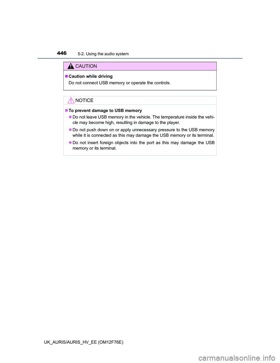 TOYOTA AURIS HYBRID 2013 Owners Manual 4465-2. Using the audio system
UK_AURIS/AURIS_HV_EE (OM12F76E)
CAUTION
Caution while driving
Do not connect USB memory or operate the controls.
NOTICE
To prevent damage to USB memory
Do not l TOYOTA AURIS HYBRID 2013 Owners Manual 4465-2. Using the audio system
UK_AURIS/AURIS_HV_EE (OM12F76E)
CAUTION
Caution while driving
Do not connect USB memory or operate the controls.
NOTICE
To prevent damage to USB memory
Do not l