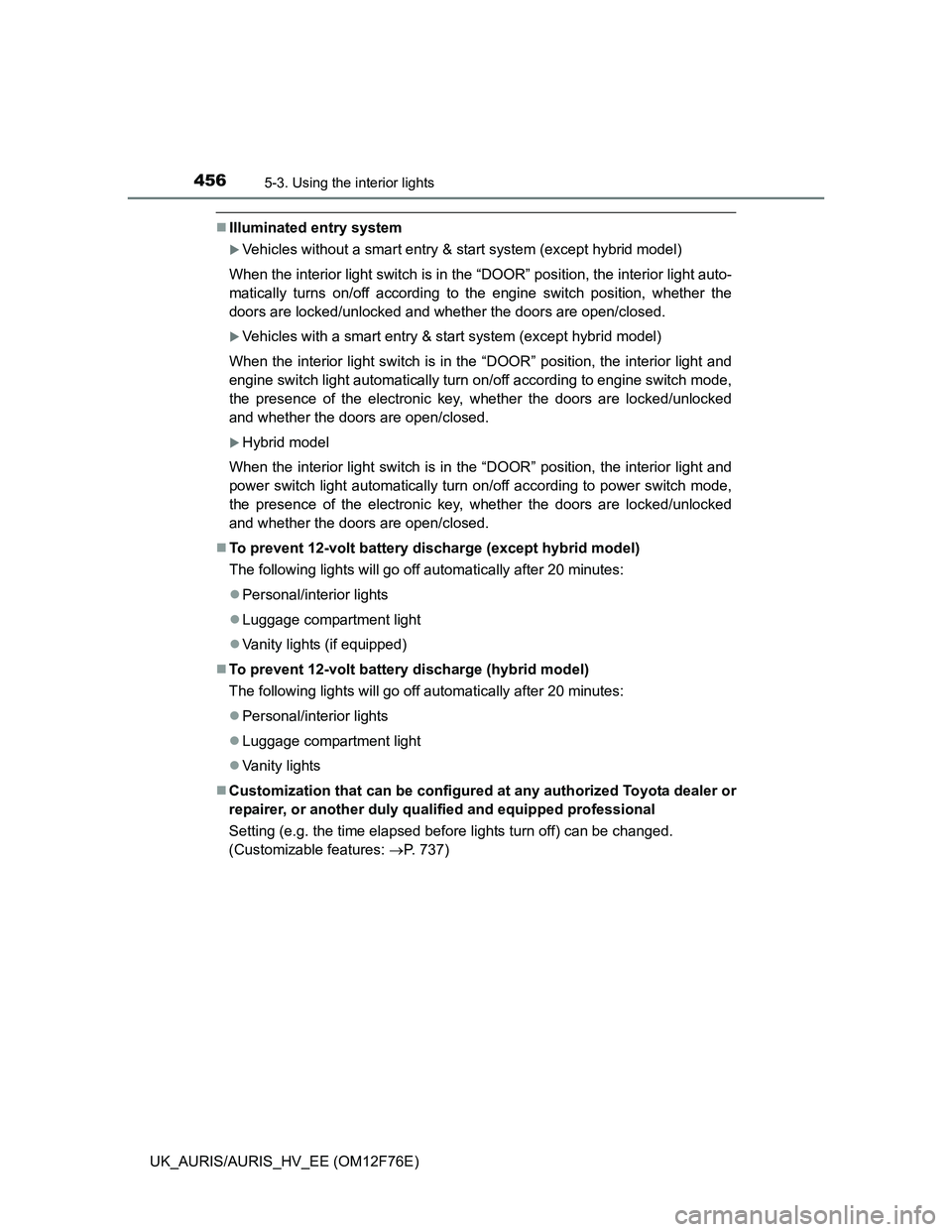 TOYOTA AURIS HYBRID 2013 Owners Manual 4565-3. Using the interior lights
UK_AURIS/AURIS_HV_EE (OM12F76E)
Illuminated entry system
Vehicles without a smart entry & start system (except hybrid model)
When the interior light switch is i TOYOTA AURIS HYBRID 2013 Owners Manual 4565-3. Using the interior lights
UK_AURIS/AURIS_HV_EE (OM12F76E)
Illuminated entry system
Vehicles without a smart entry & start system (except hybrid model)
When the interior light switch is i